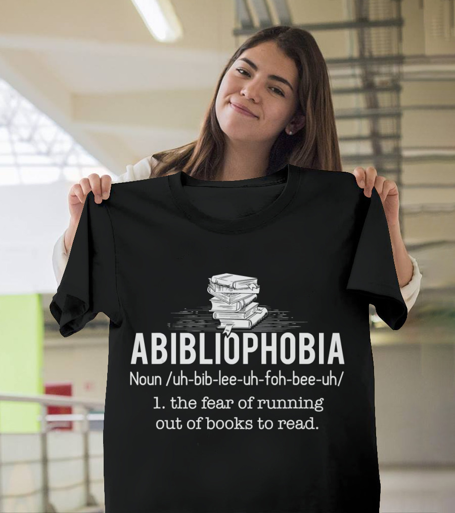Abibliophobia Noun the Fear of Running Out of Books to Read Bookworm Reader T-Shirt