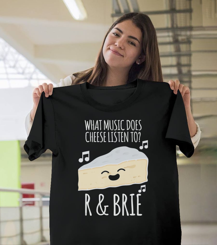 What Music Does Cheese Listen To R And Brie Funny Cheesy Music Joke T-Shirt