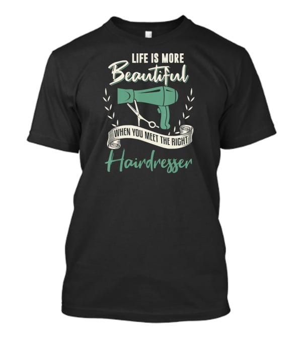 Life Is More Beautiful When You Meet The Right Hairdresser T-Shirt