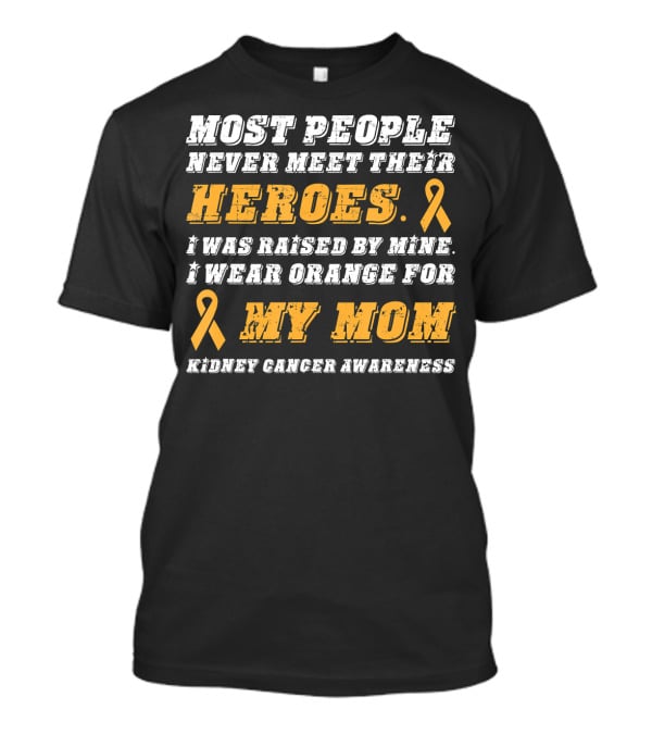 Most People Never Meet Their Heroes I Wear Orange For My Mom Kidney Cancer Awareness T-Shirt