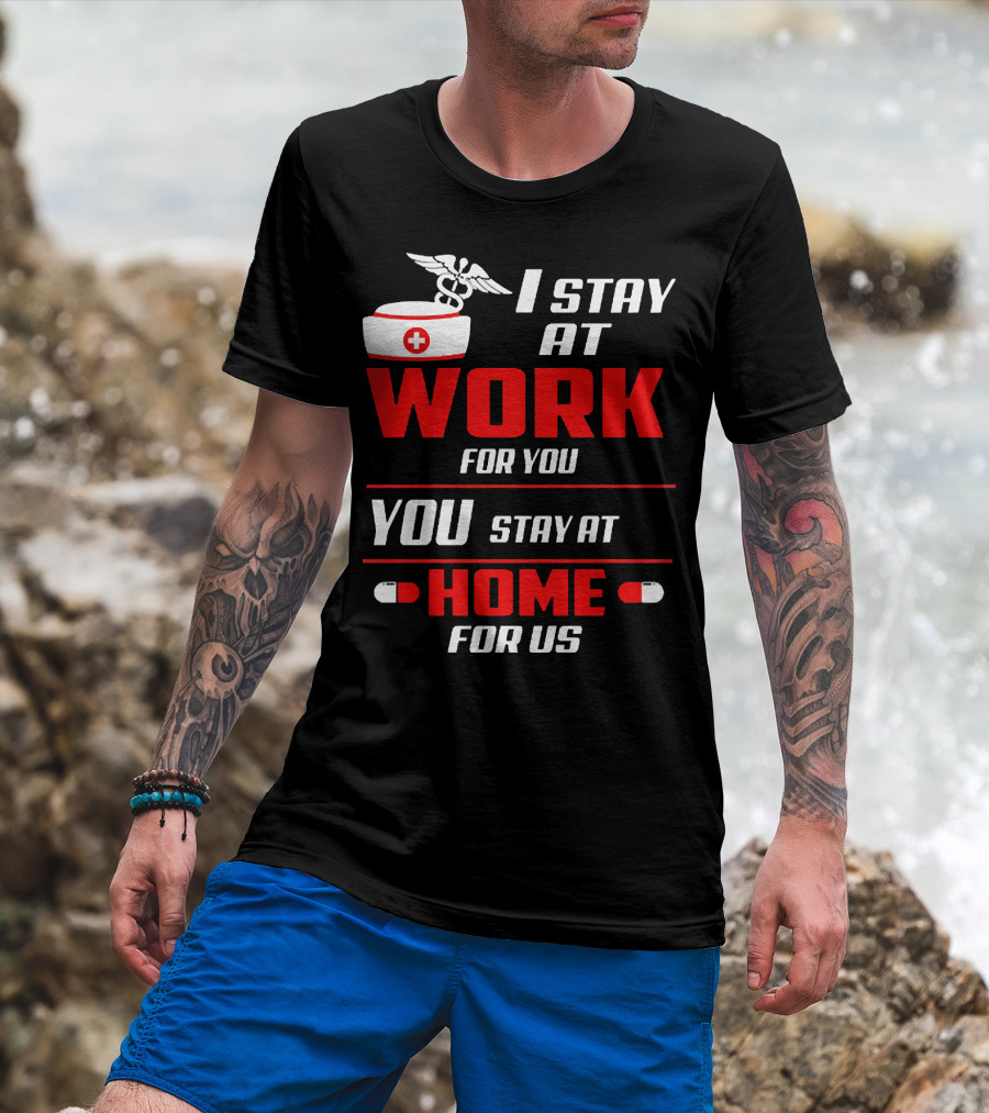 I Stay At Work For You You Stay At Home For Us Nurse T-Shirt