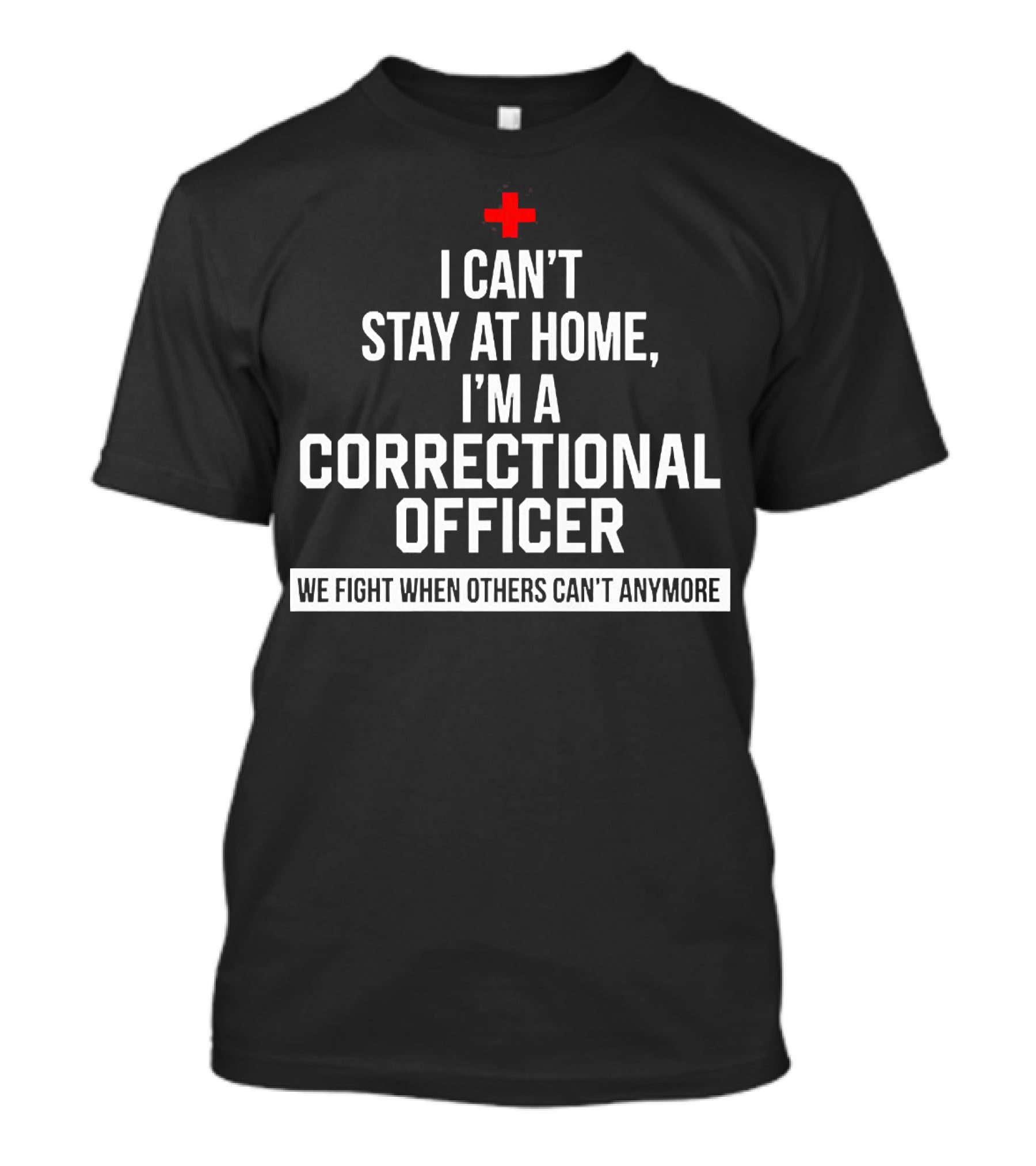 I Can't Stay At Home I'm A Correctional Officer We Fight When Others Can't Anymore T-Shirt