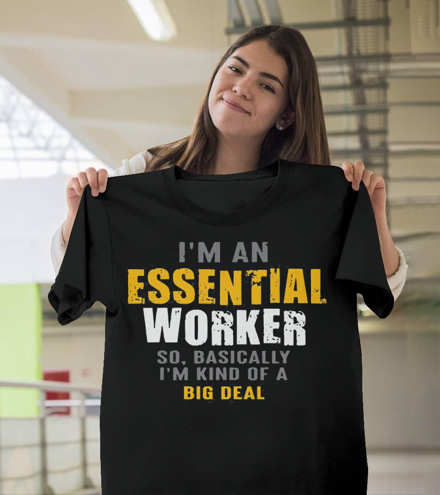 I'm an Essential Worker So Basically I'm Kind of a Big Deal T-Shirt