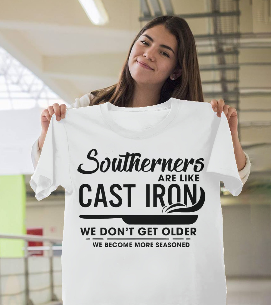 Southerners Are Like Cast Iron We Don’t Get Older We Become More Seasoned T-Shirt