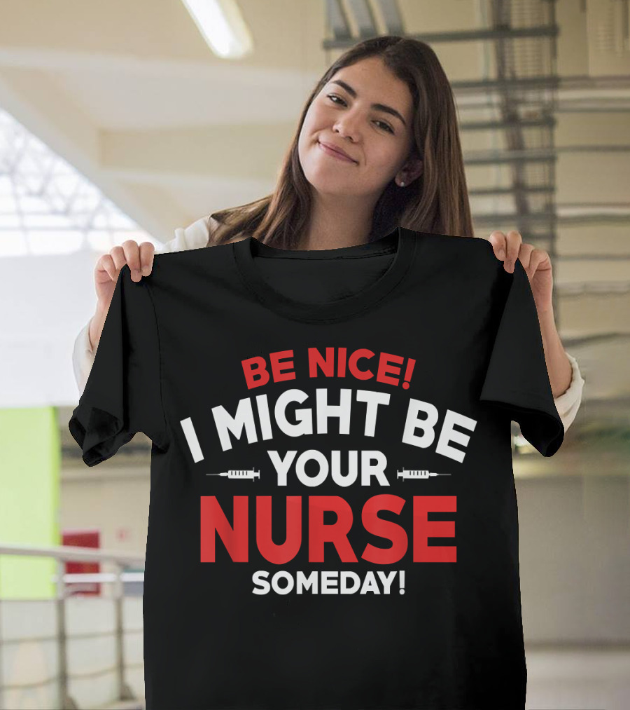 Be Nice I Might Be Your Nurse Someday Funny Nurse 231 T-Shirt