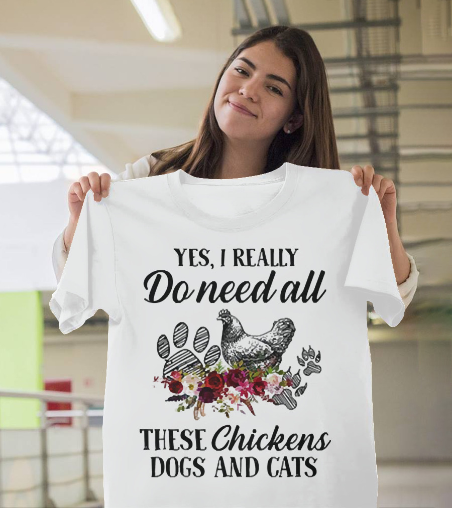 Yes I Really Do Need All These Chickens Dogs and Cats Paw Prints and Floral T-Shirt