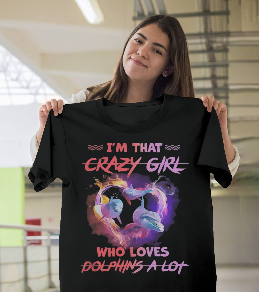 I'm That Crazy Girl Who Loves Dolphins a Lot T-Shirt