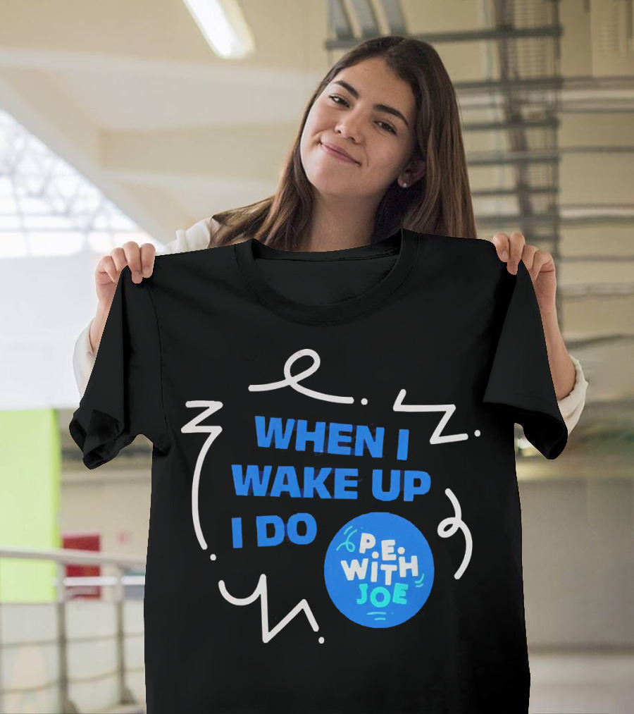 When I Wake Up I Do P.E. With Joe T-Shirt