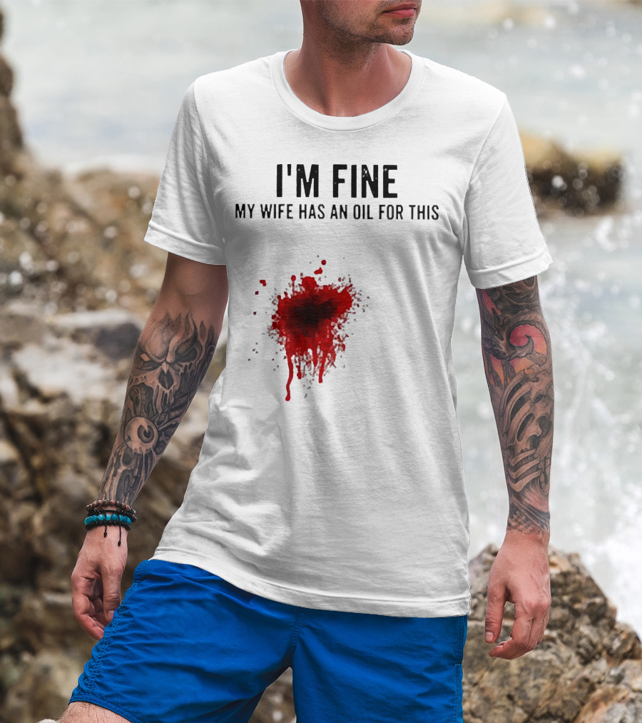 I'm Fine My Wife Has An Oil For This Blood Splatter T-Shirt