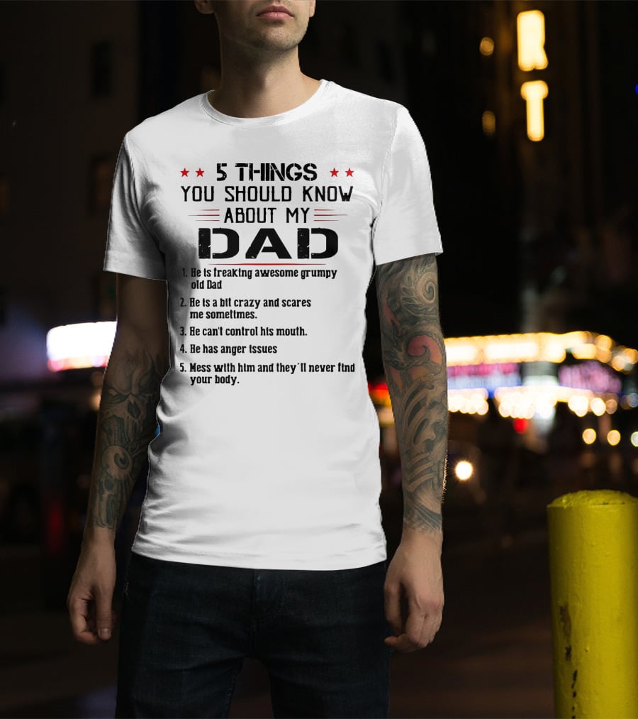 5 Things You Should Know About My Dad Freaking Awesome Grumpy Crazy Scares Anger Issues Mess With Him Never Find Body T-Shirt