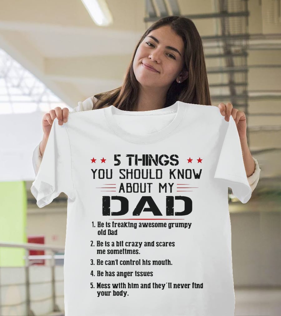 5 Things You Should Know About My Dad Freaking Awesome Grumpy Crazy Scares Anger Issues Mess With Him Never Find Body T-Shirt