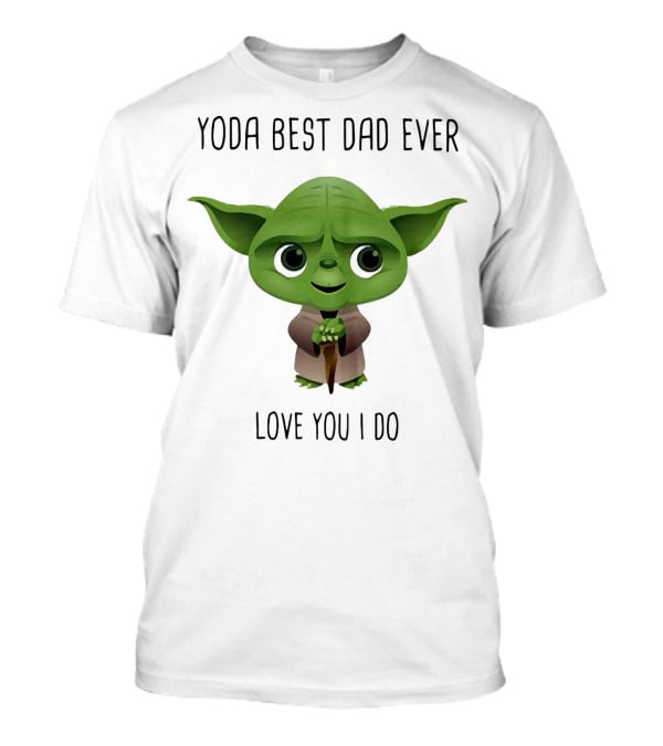 Yoda Best Dad Ever Love You I Do T-Shirt