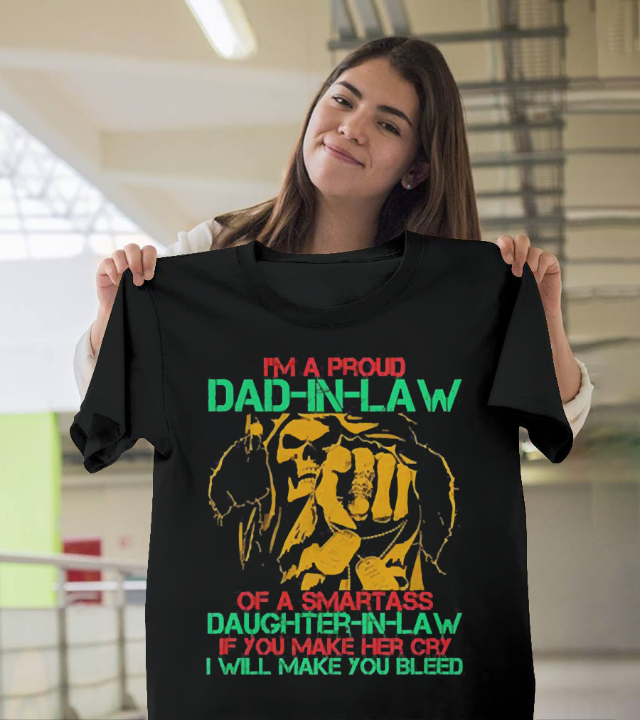 I'M A Proud Dad-In-Law of a Smartass Daughter-In-Law If You Make Her Cry I Will Make You Bleed T-Shirt