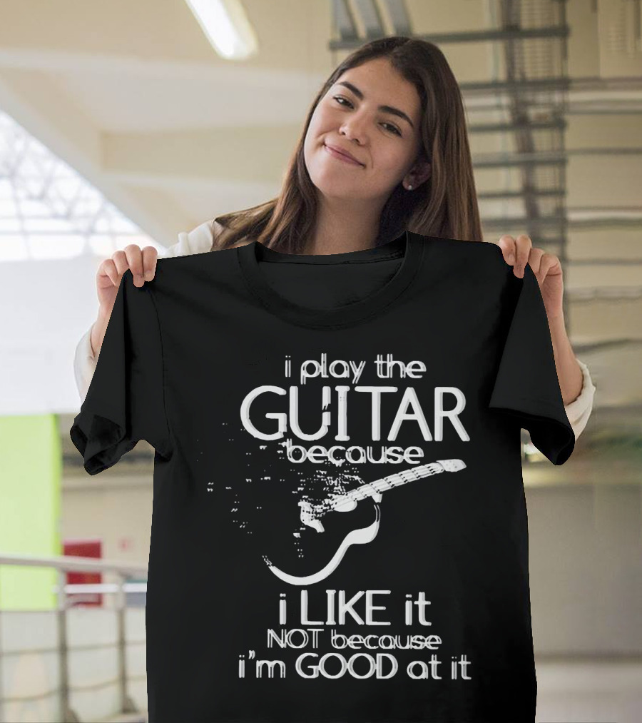 I Play The Guitar Because I Like It Not Because I'm Good At It Distressed Guitar T-Shirt