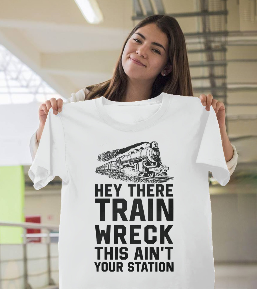 Hey There Train Wreck This Ain't Your Station Steam Locomotive T-Shirt