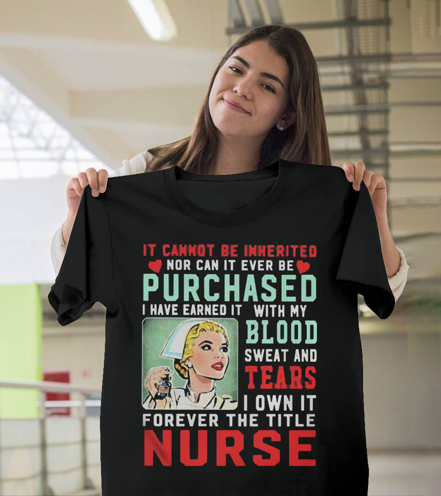 It Cannot Be Inherited Nor Can It Ever Be Purchased Nurse Blood Sweat Tears I Own It Forever T-Shirt