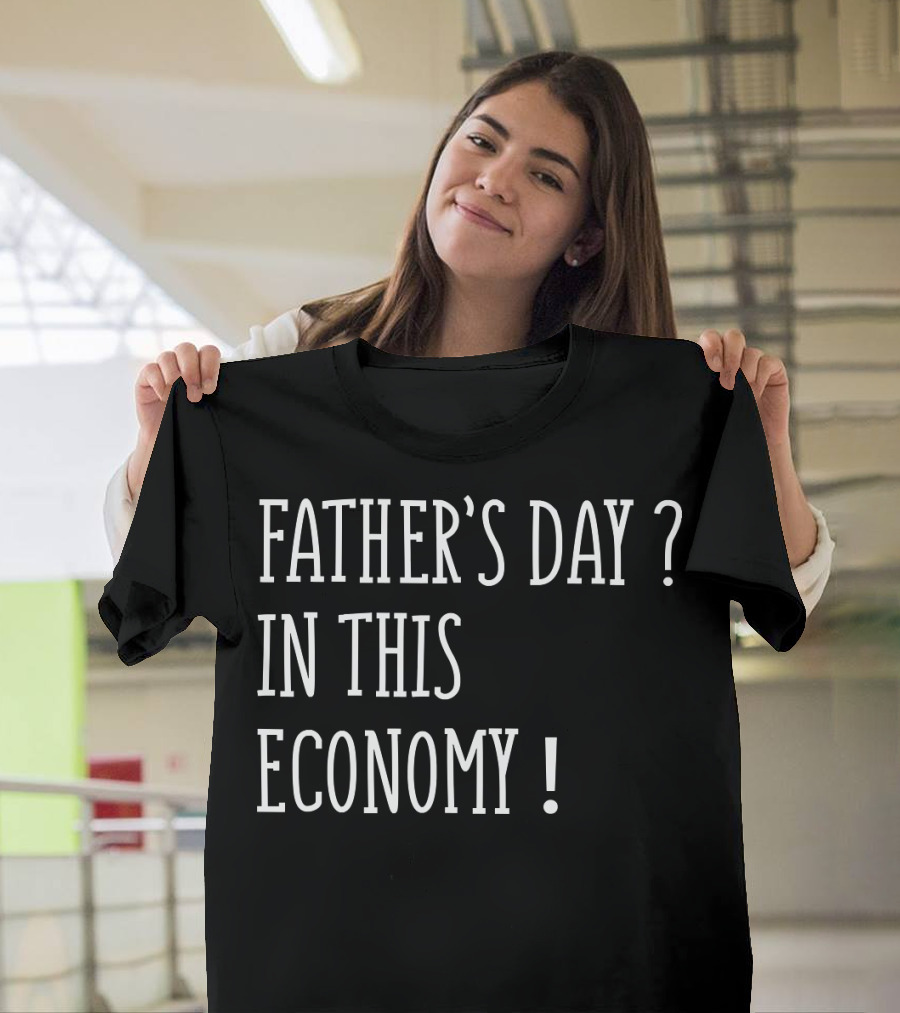 Father's Day in This Economy Question Exclamation Humorous T-Shirt
