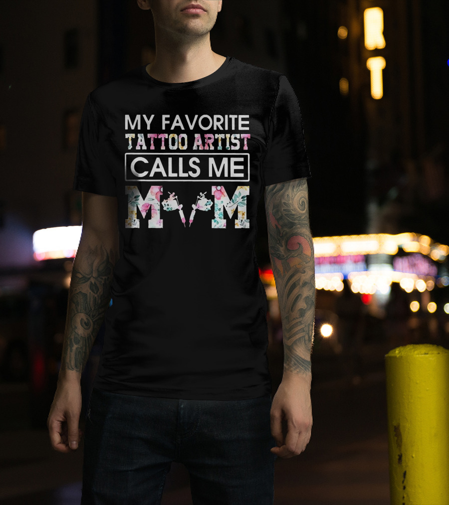 My Favorite Tattoo Artist Calls ME Mom T-Shirt