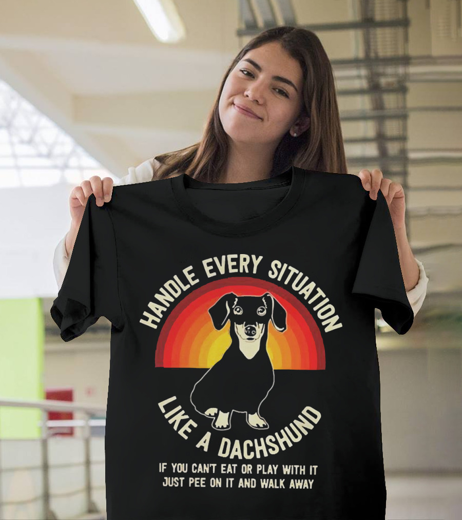 Handle Every Situation Like a Dachshund If You Can’t Eat or Play with It Just Pee on It and Walk Away T-Shirt