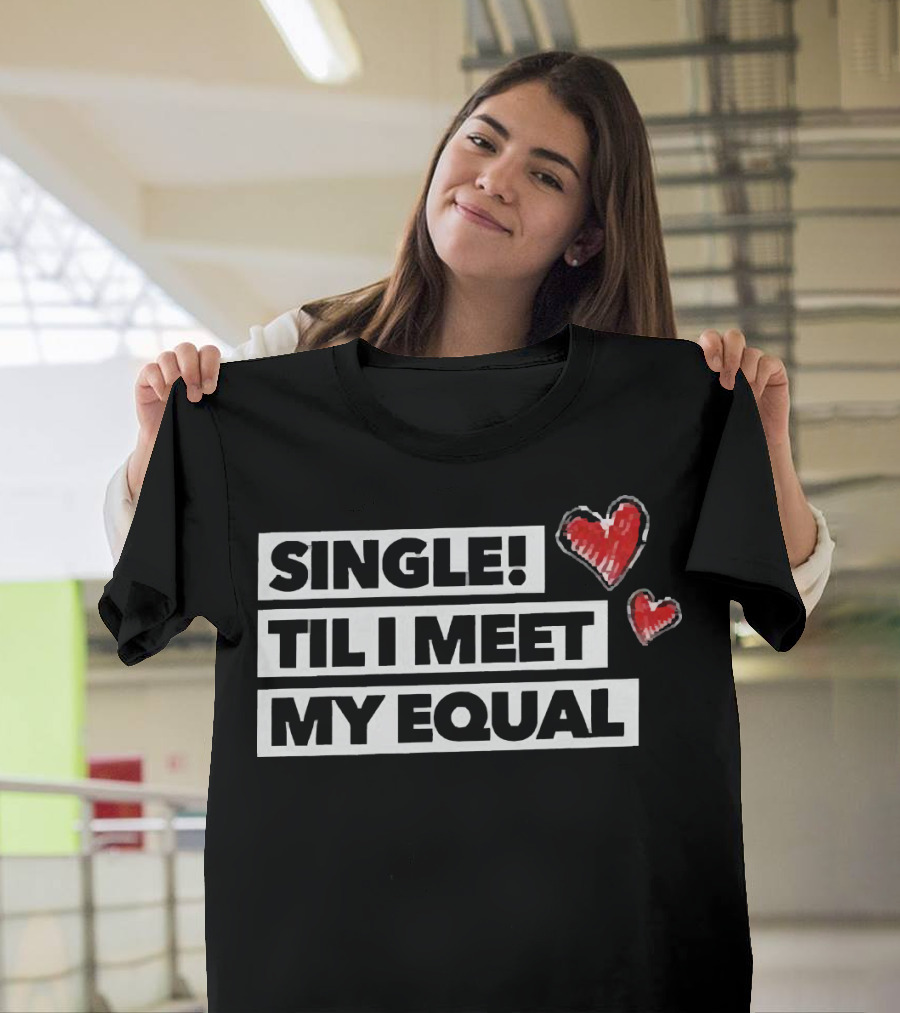 Single Til I Meet My Equal Hearts T-Shirt