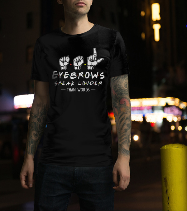 ASL Eyebrows Speak Louder Than Words Friends T-Shirt