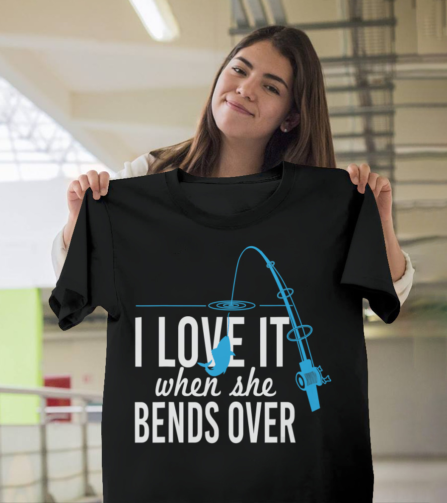 I Love It When She Bends Over Fishing Pole Humor T-Shirt