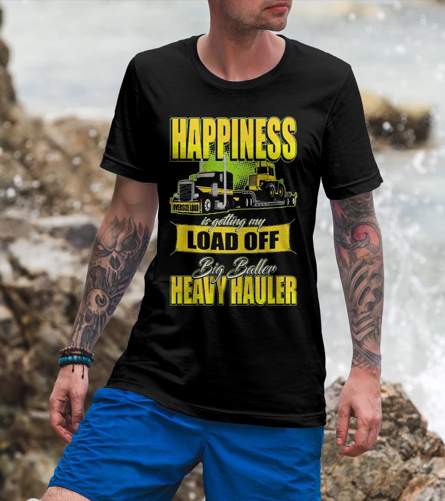 Happiness Is Getting My Load Off Big Baller Heavy Hauler Oversize Load Trucking T-Shirt
