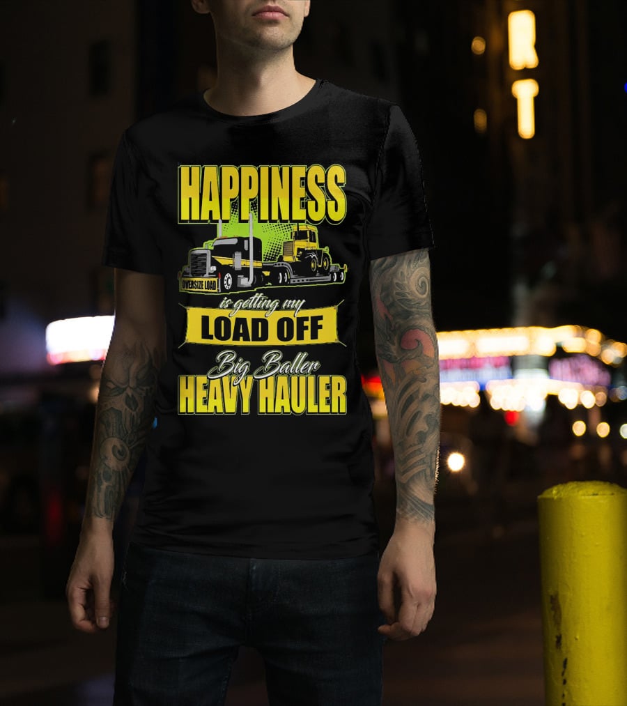 Happiness Is Getting My Load Off Big Baller Heavy Hauler Oversize Load Trucking T-Shirt