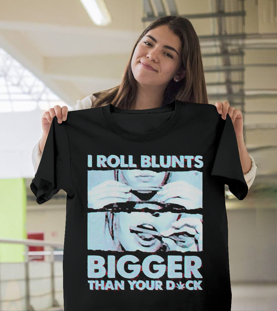 I Roll Blunts Bigger Than Your D*ck Weed T-Shirt