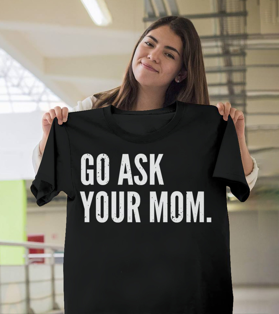 Mens Funny Father's Day Go Ask Your Mom T-Shirt