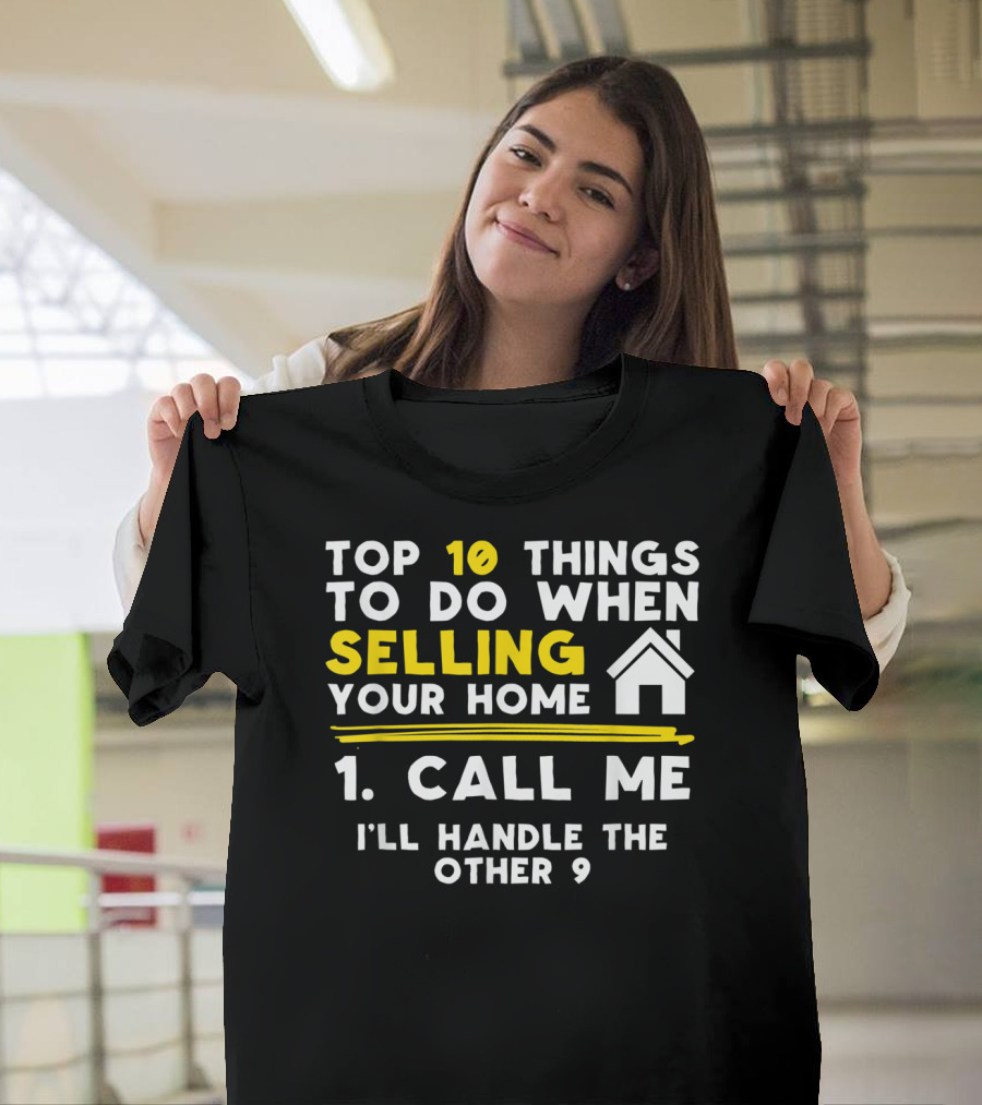 TOP 10 Things To Do When Selling Your Home 1. Call Me I'll Handle The Other 9 T-Shirt