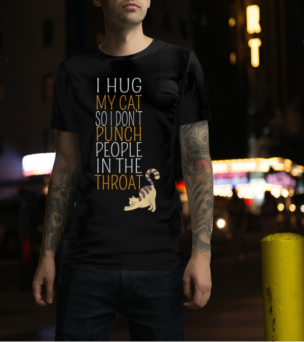 I Hug My Cat So I Don't Punch People In The Throat T-Shirt