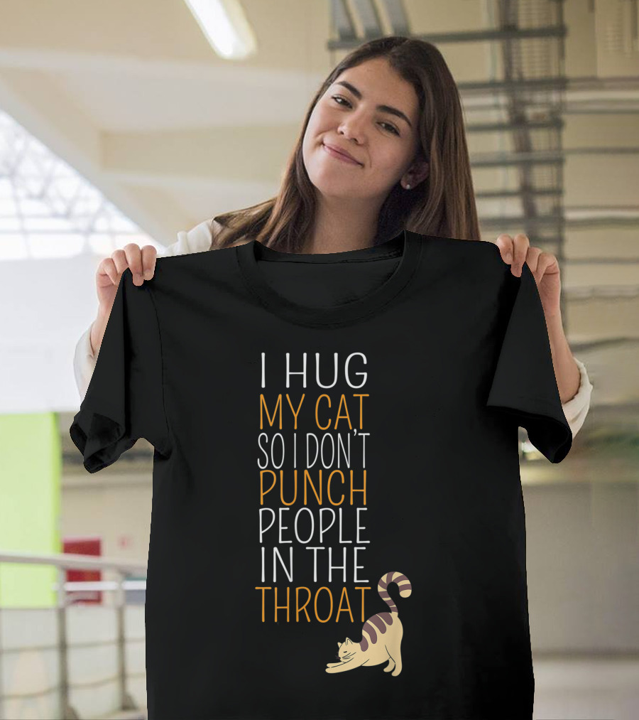 I Hug My Cat So I Don't Punch People In The Throat T-Shirt