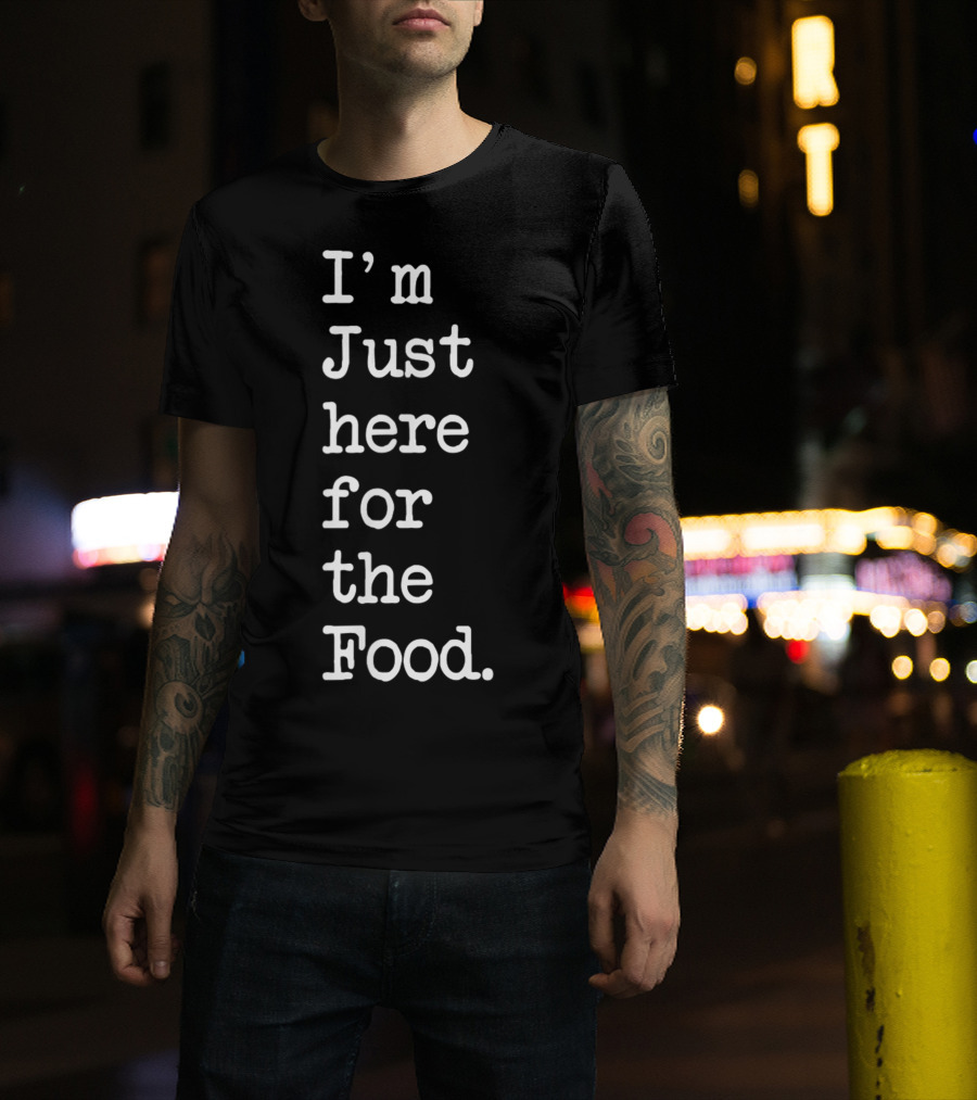 I'm Just Here For The Food T-Shirt