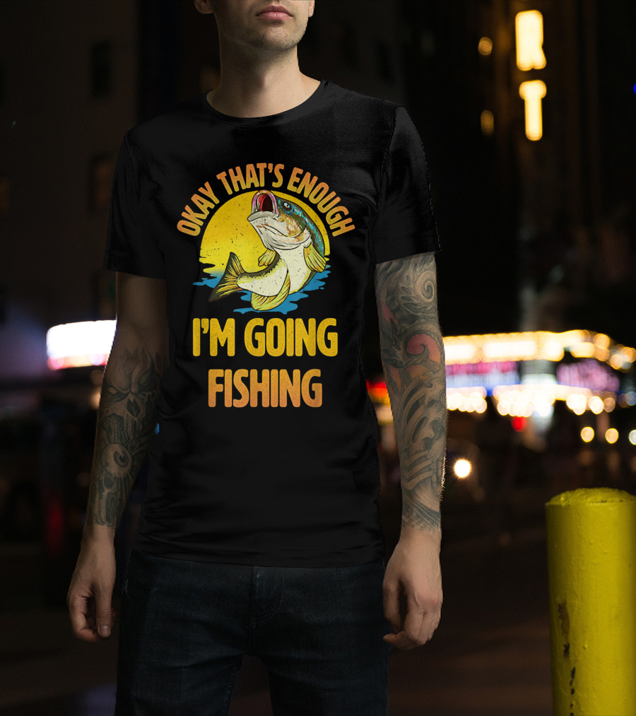 Okay That's Enough I'm Going Fishing Vintage Fish T-Shirt