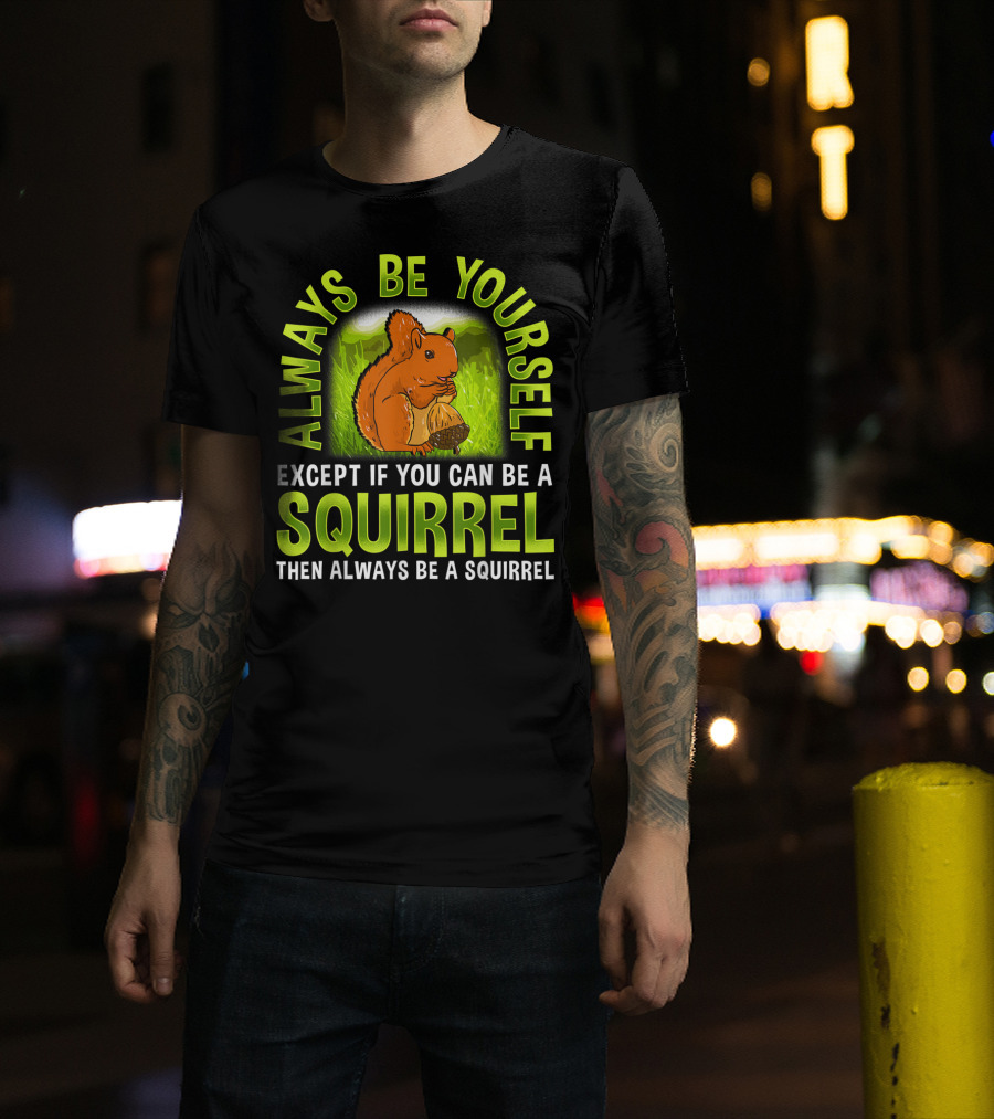 Always Be Yourself Except If You Can Be A Squirrel Then Always Be A Squirrel T-Shirt