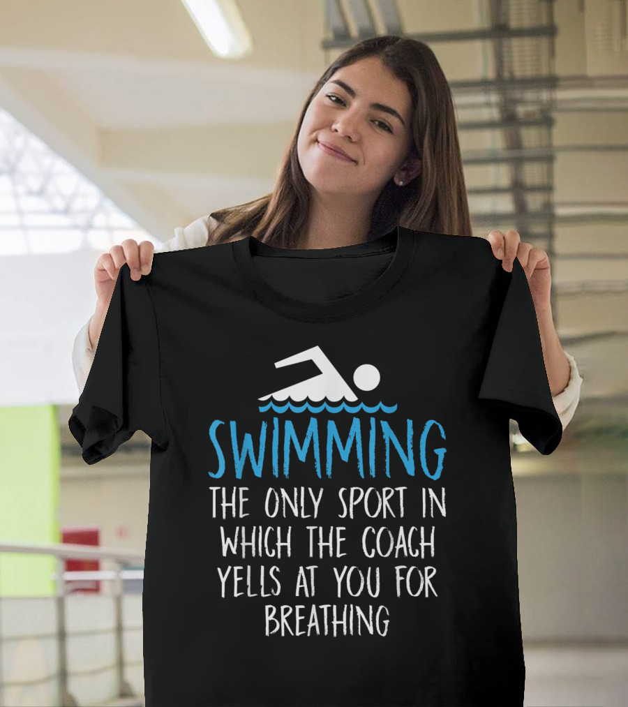 Swimming The Only Sport In Which The Coach Yells At You For Breathing T-Shirt