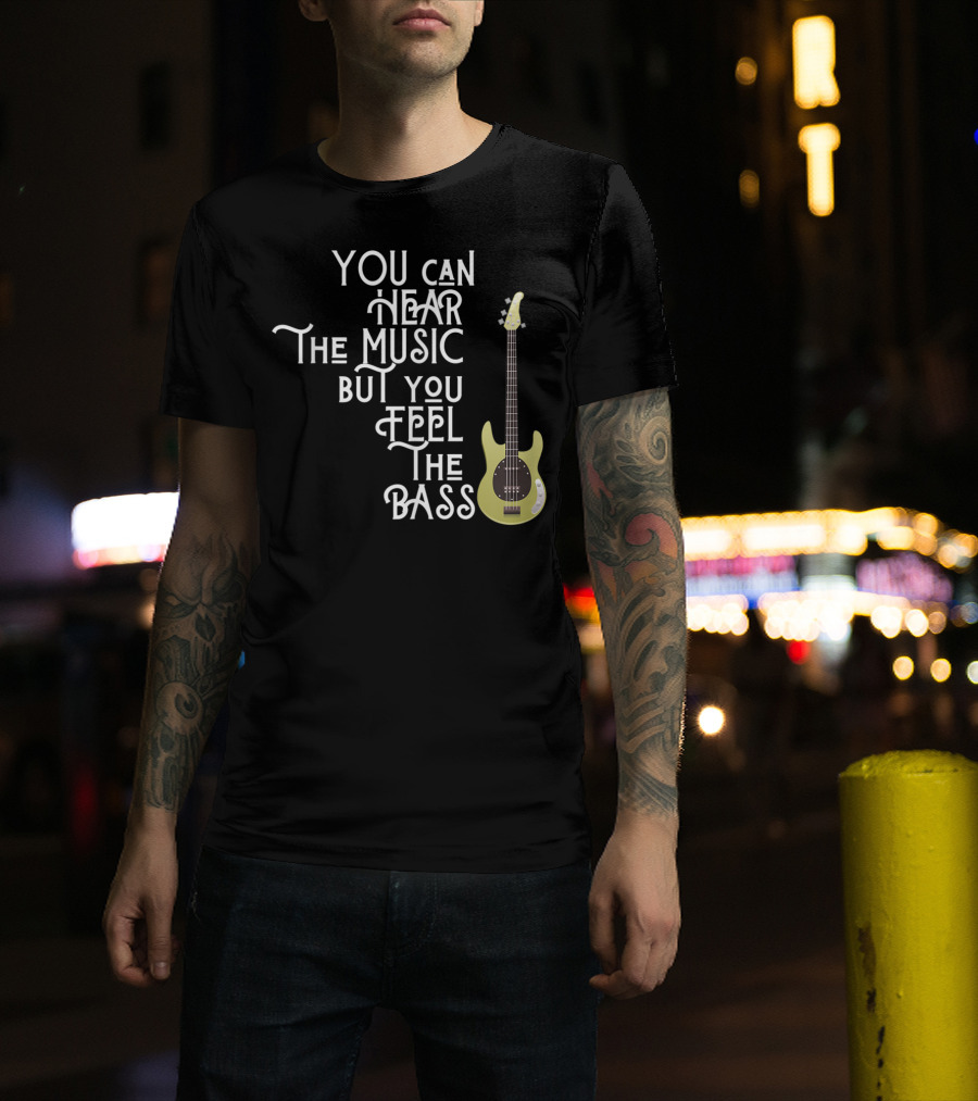 You Can Hear The Music But You Feel The Bass T-Shirt