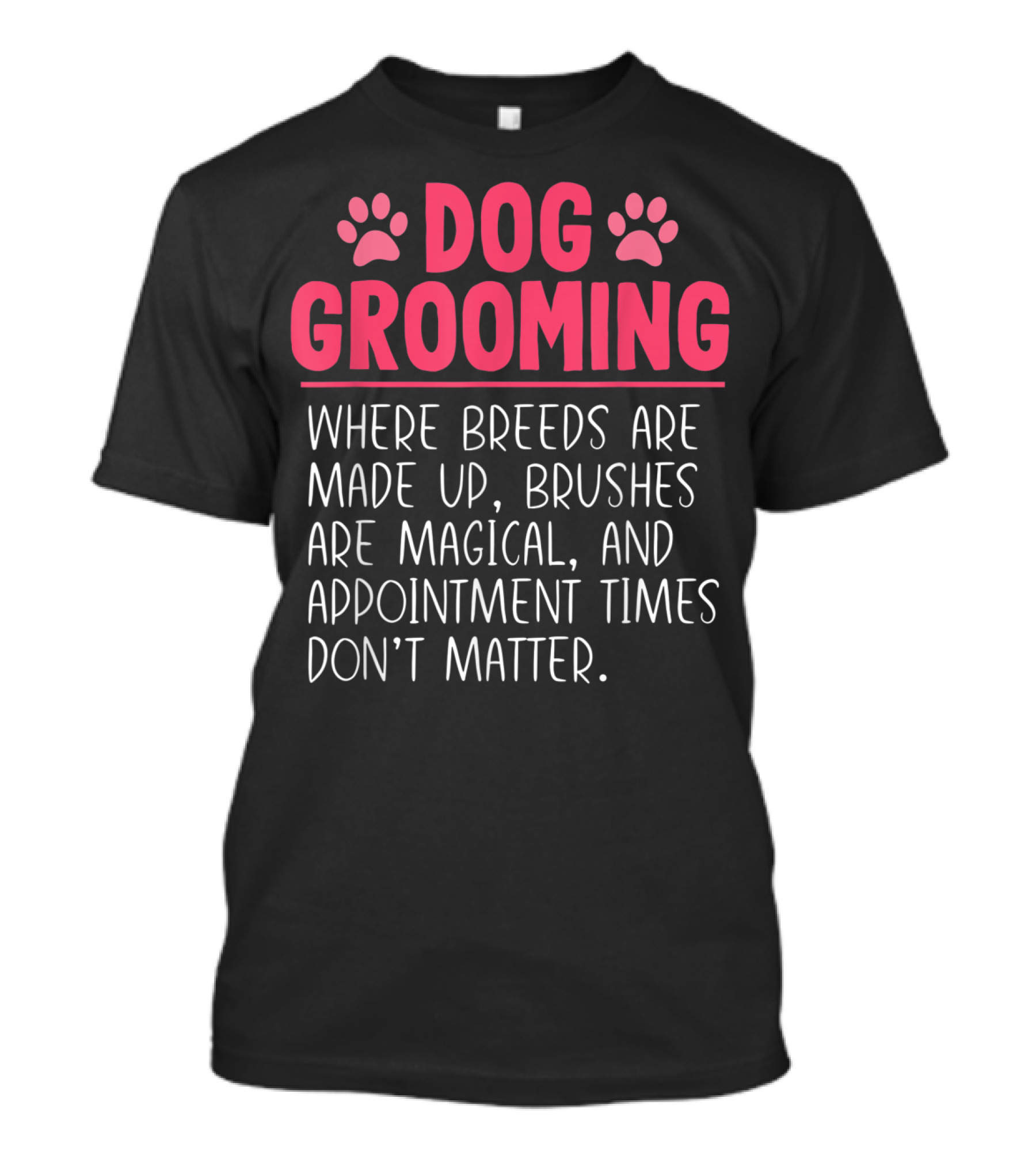 Dog Grooming Breeds Made Up Brushes Magical Appointment Times Don't Matter T-Shirt