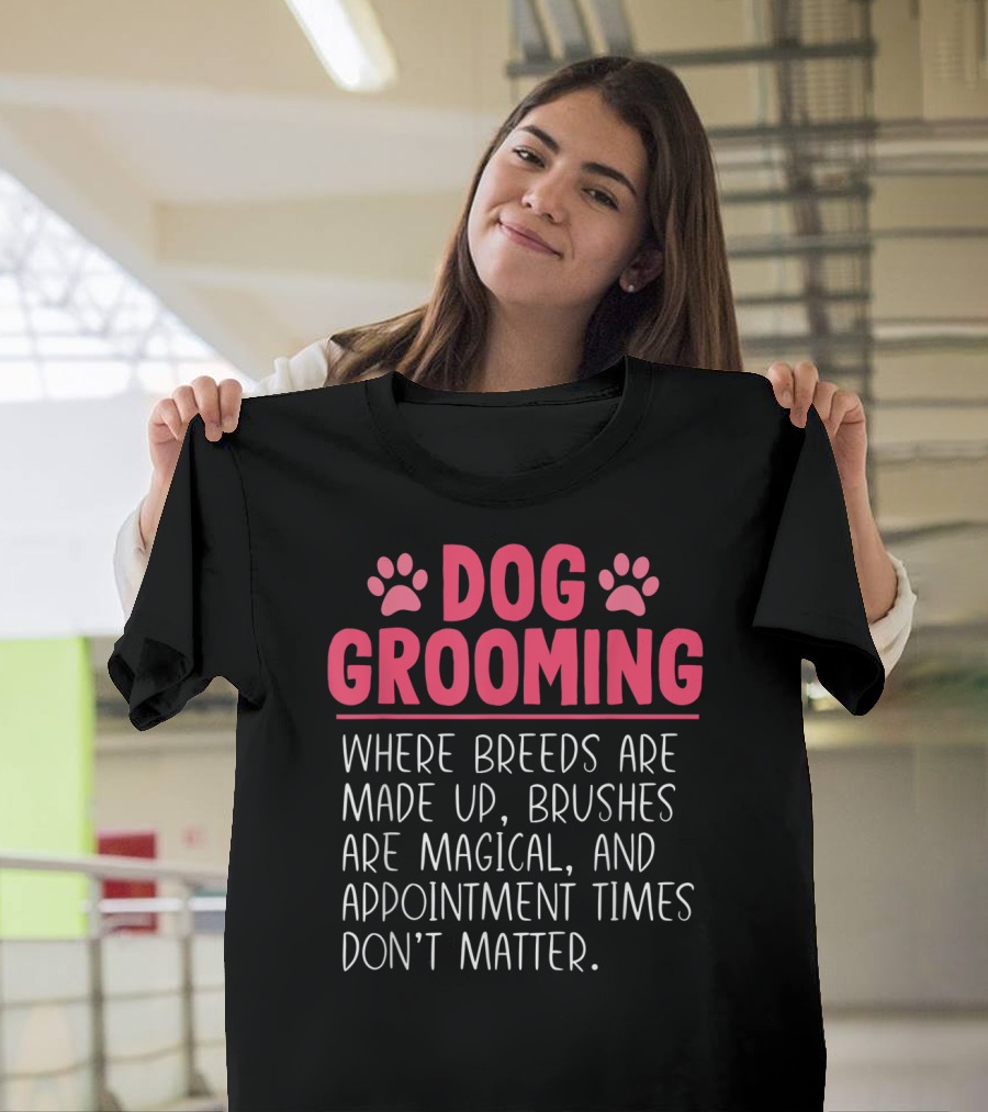 Dog Grooming Breeds Made Up Brushes Magical Appointment Times Don't Matter T-Shirt
