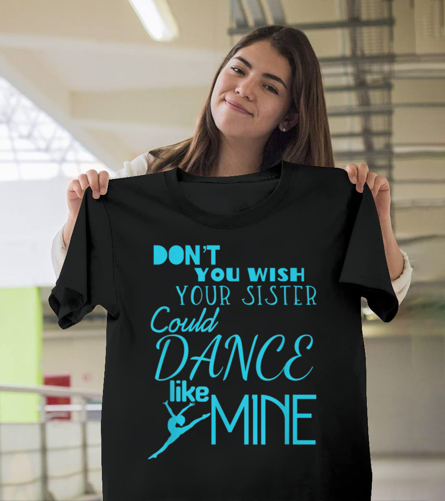 Don't You Wish Your Sister Could Dance Like Mine T-Shirt