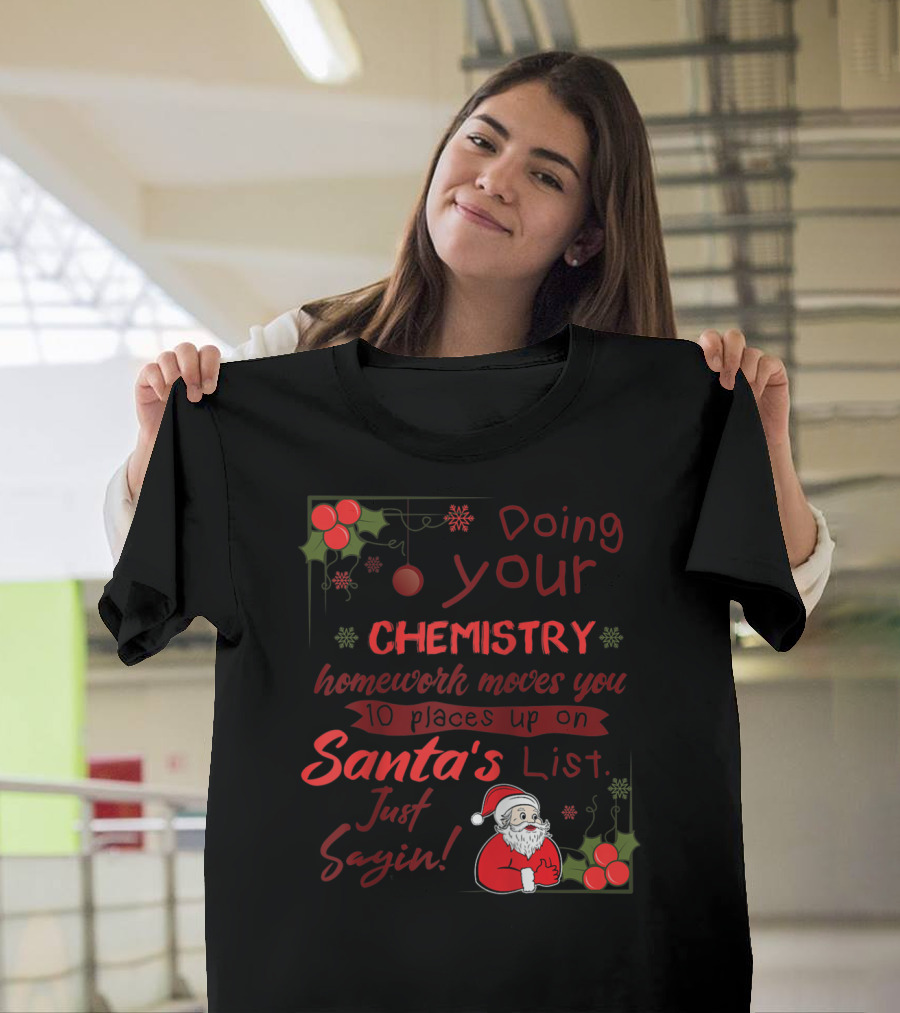 Doing Your Chemistry Homework Moves You 10 Places Up on Santa's List Just Sayin T-Shirt