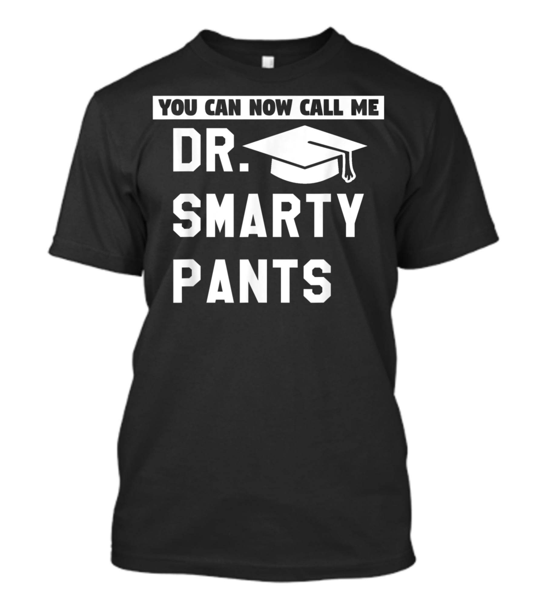 You Can Now Call Me Dr. Smarty Pants Graduation Doctoral PhD Degree T-Shirt