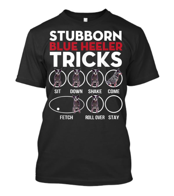 Stubborn Blue Heeler Tricks Sit Down Shake Come Fetch Roll Over Stay T-Shirt