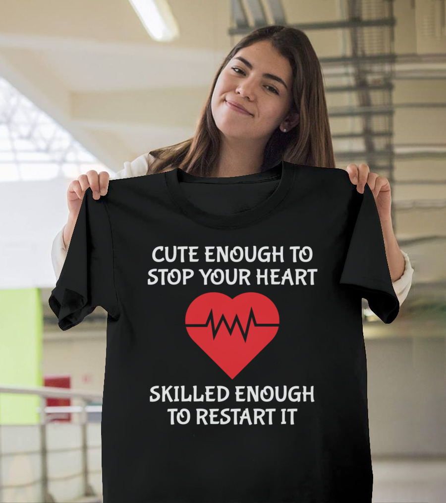 Cute Enough To Stop Your Heart Skilled Enough To Restart It T-Shirt
