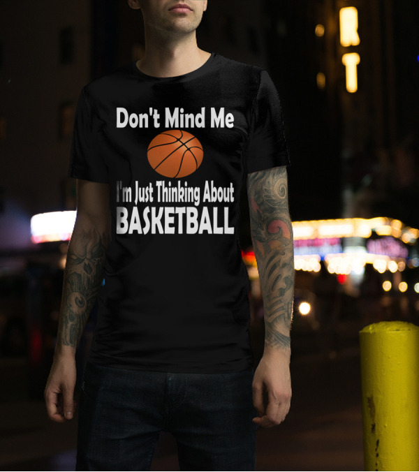 Don't Mind Me I'm Just Thinking About Basketball T-Shirt