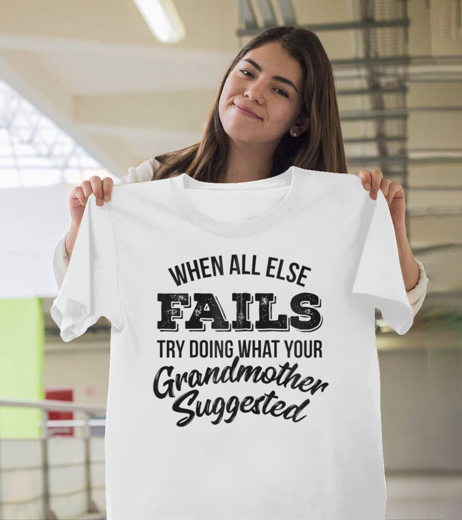 When All Else Fails Try Doing What Your Grandmother Suggested T-Shirt