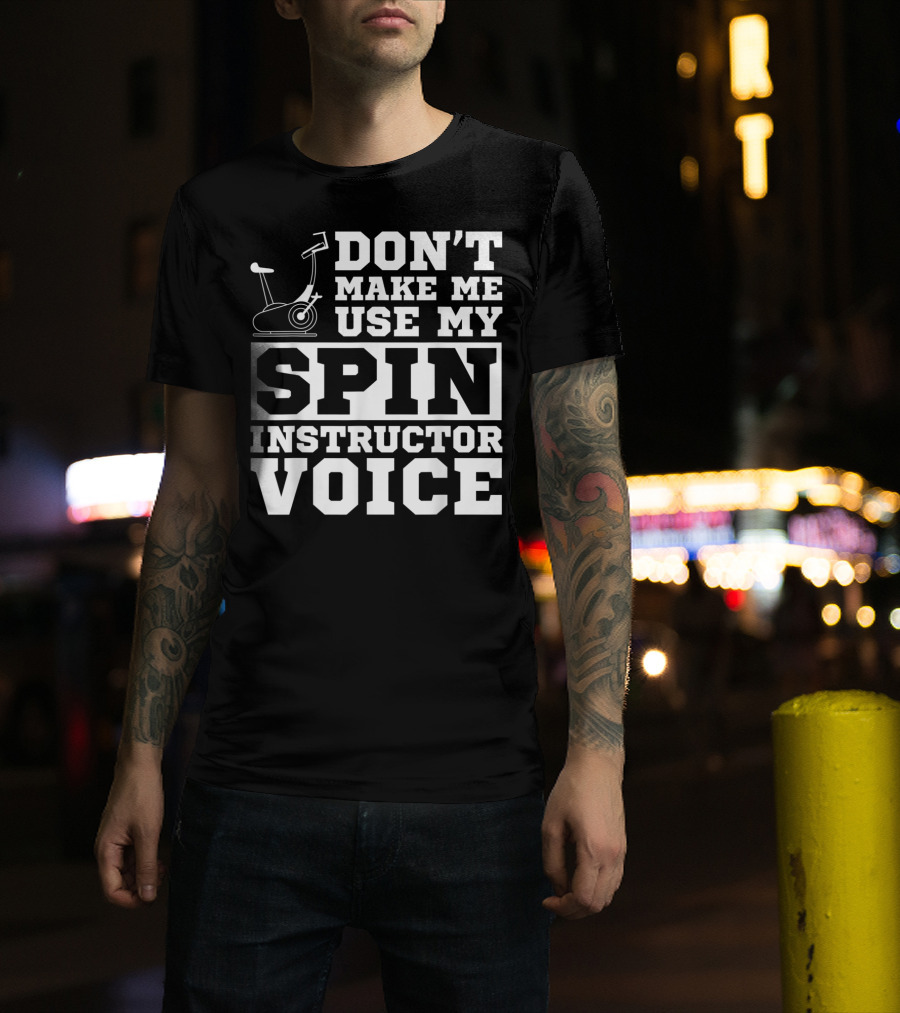 Don’t Make Me Use My Spin Instructor Voice Spin Bike T-Shirt