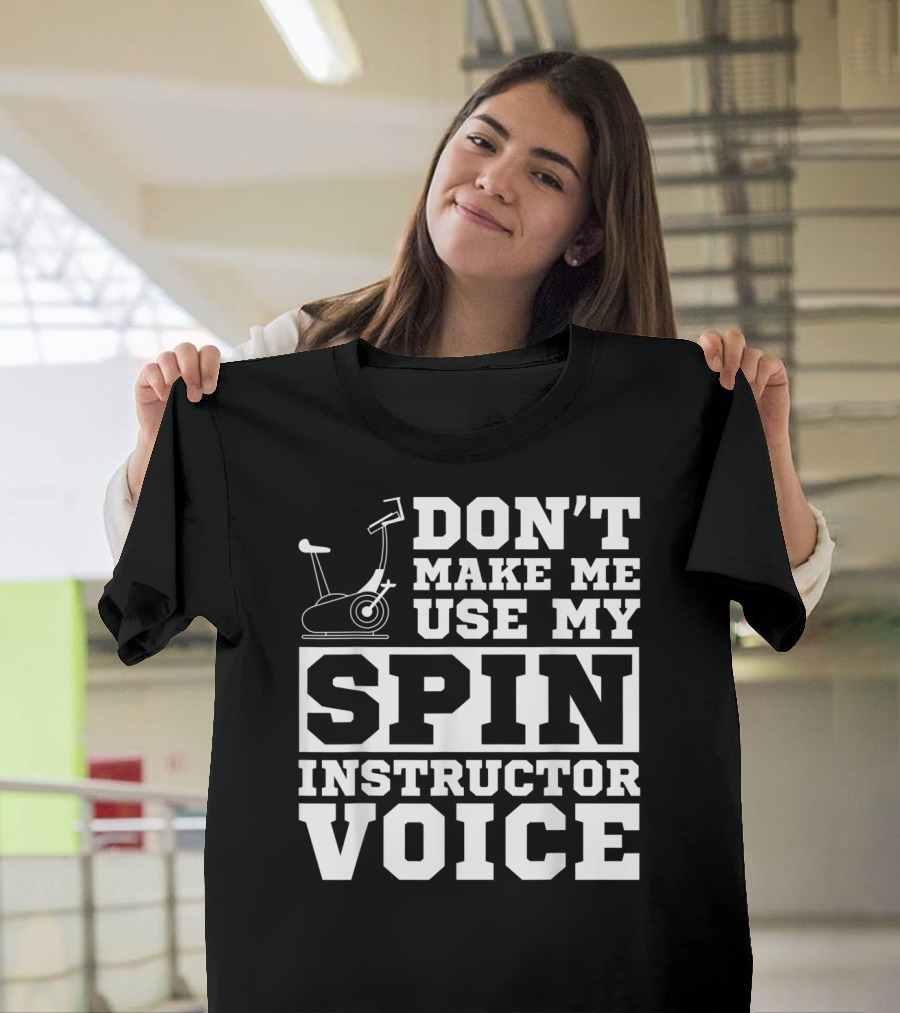 Don’t Make Me Use My Spin Instructor Voice Spin Bike T-Shirt