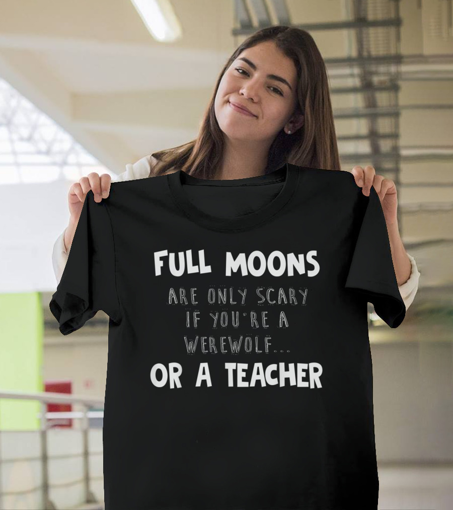 Full Moons Are Only Scary If You're A Werewolf Or A Teacher T-Shirt